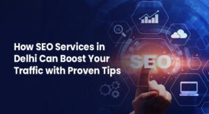 How Best SEO Services in Delhi Can Boost Your Traffic with Proven Tips